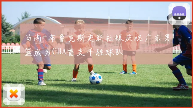 马尚-布鲁克斯更新社媒庆祝广东男篮成为CBA首支千胜球队