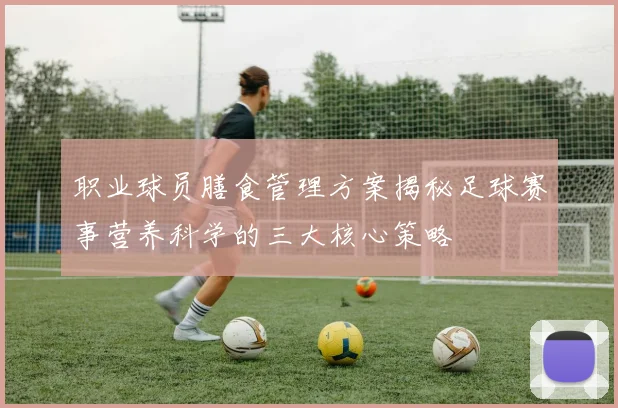 职业球员膳食管理方案揭秘足球赛事营养科学的三大核心策略
