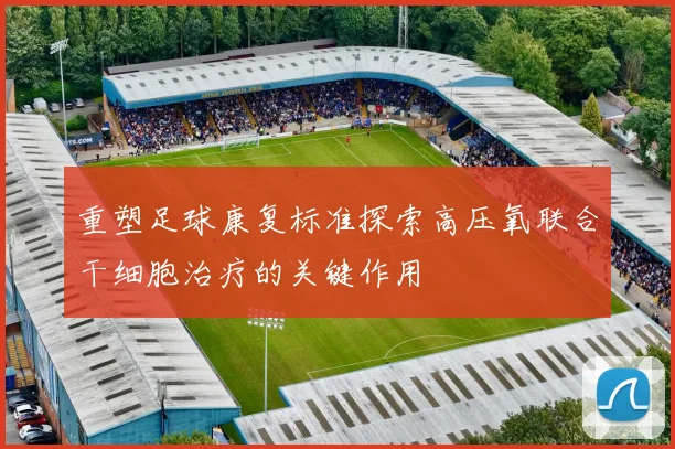 重塑足球康复标准探索高压氧联合干细胞治疗的关键作用